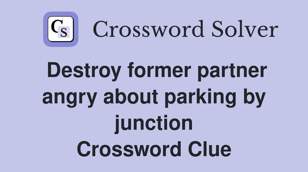 Destroy former partner angry about parking by junction Crossword Clue
