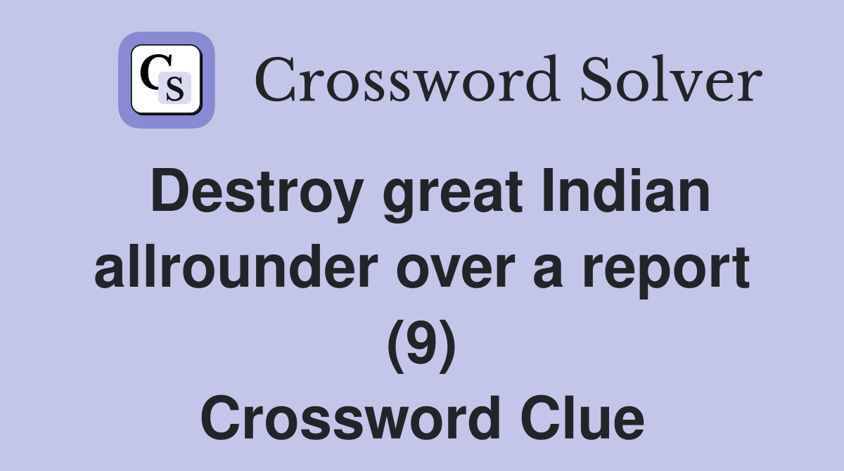 Destroy great Indian allrounder over a report (9) Crossword Clue