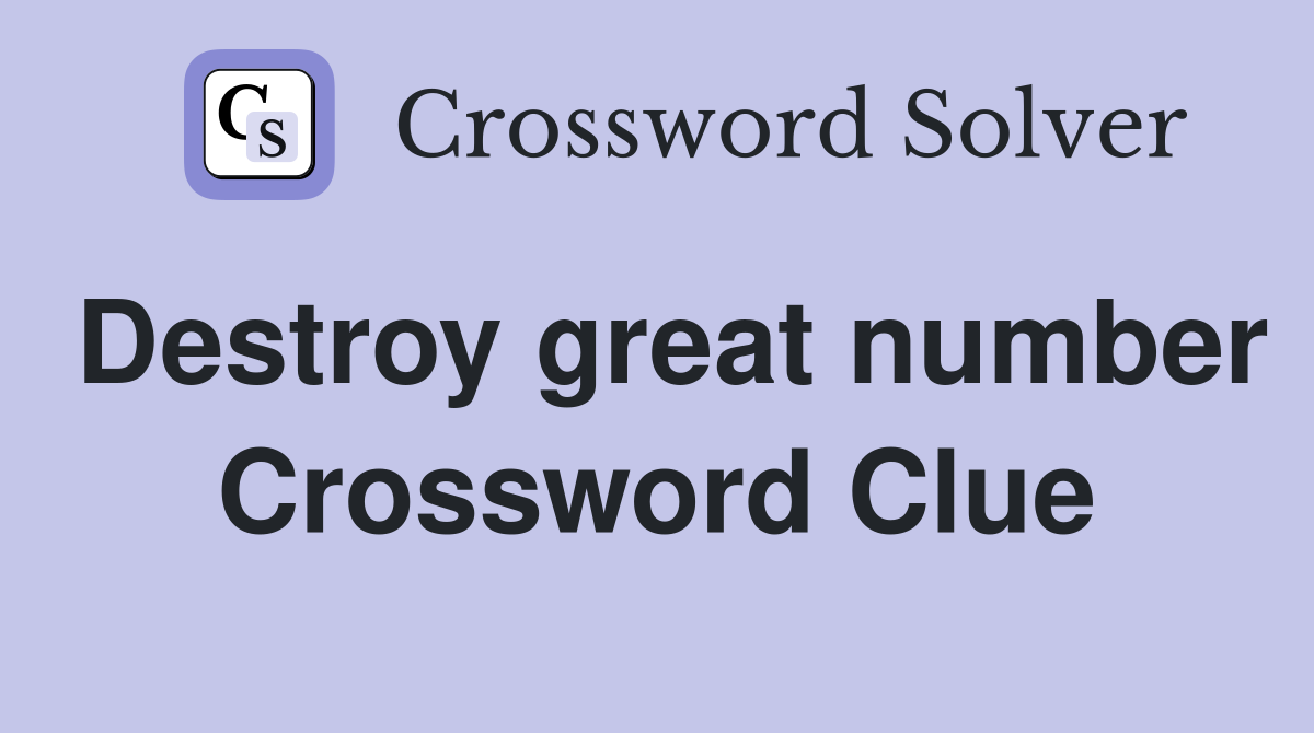 Destroy great number Crossword Clue
