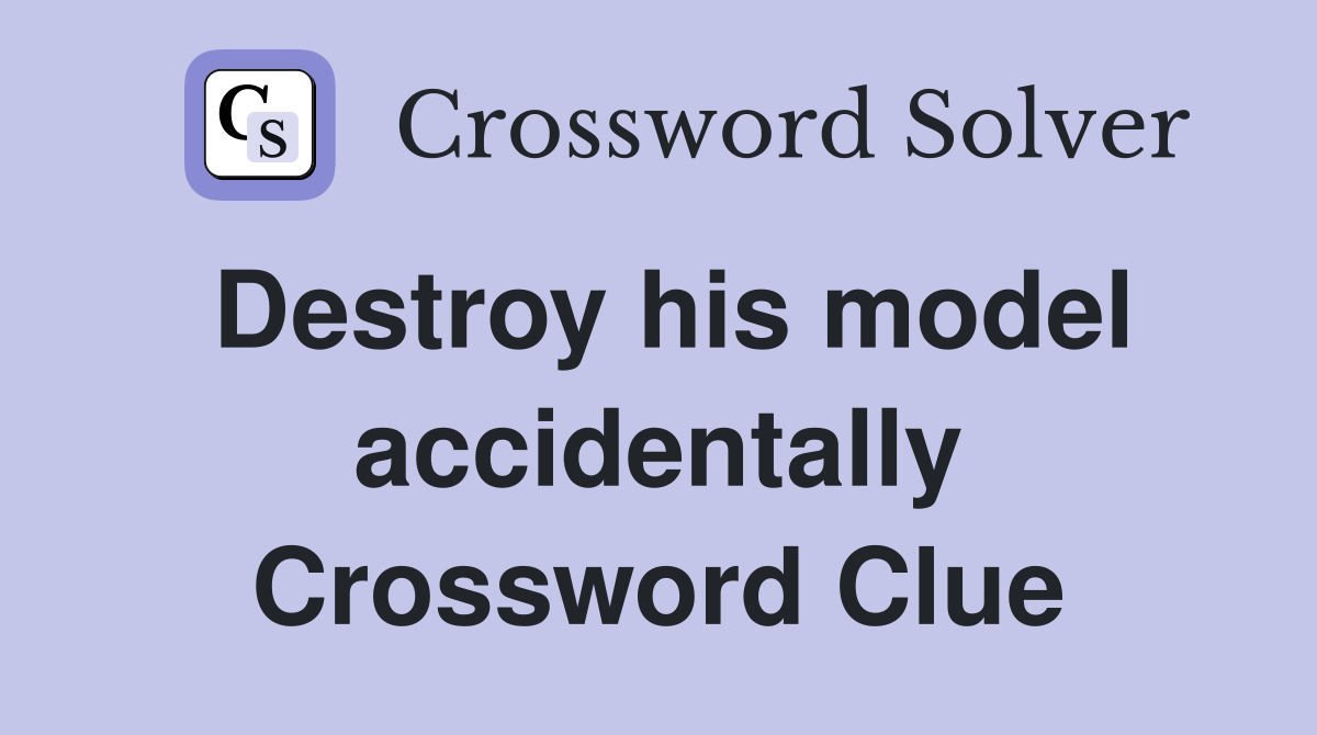 Destroy his model accidentally Crossword Clue