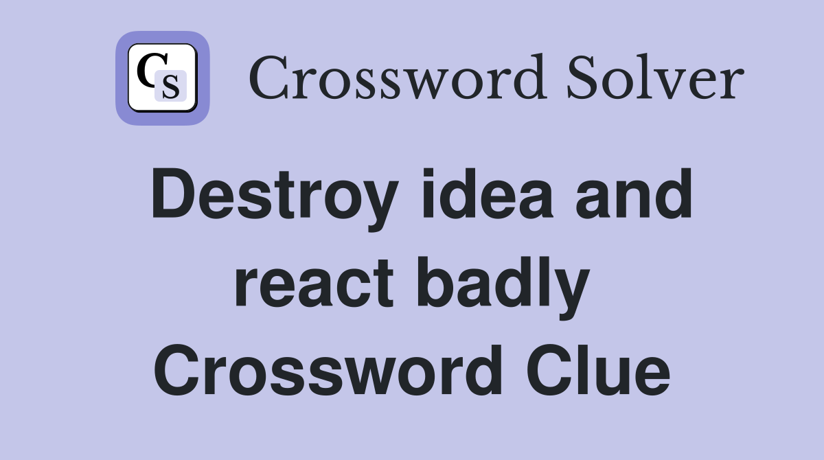 Destroy idea and react badly Crossword Clue