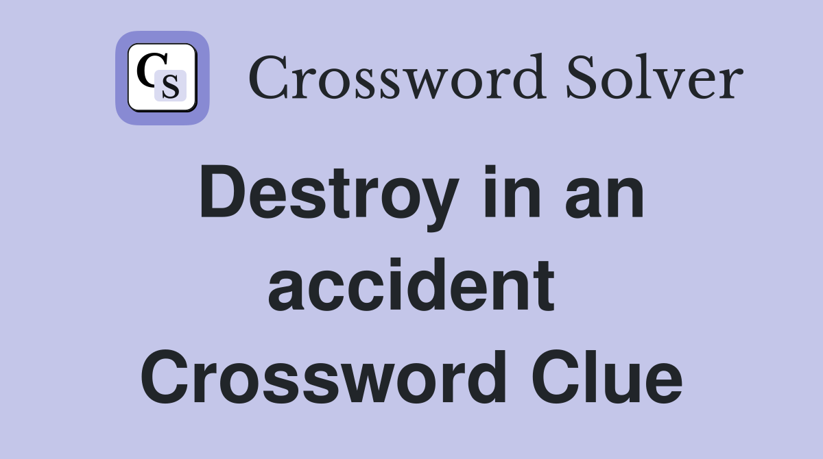 Destroy in an accident Crossword Clue