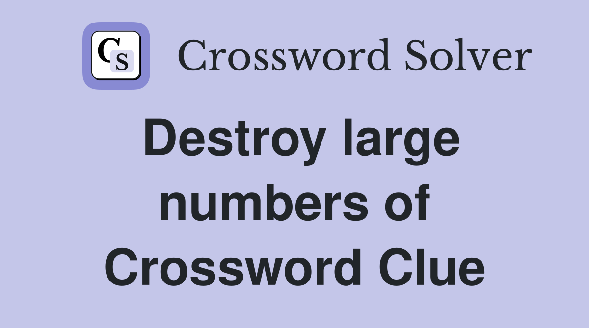 Destroy large numbers of Crossword Clue