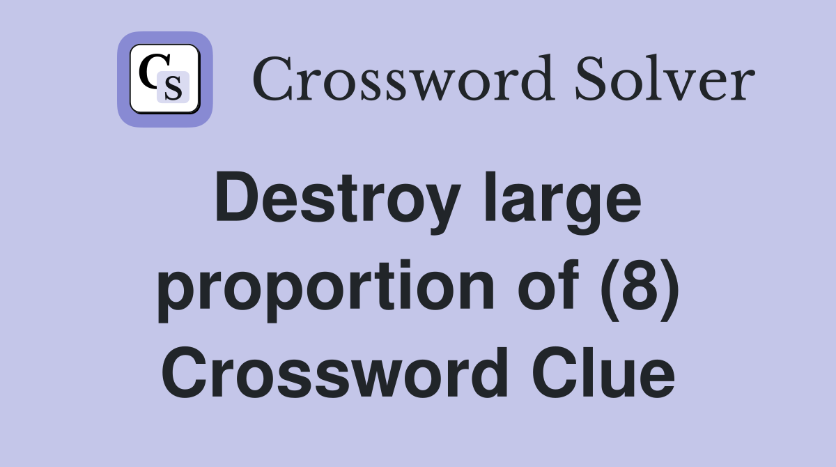 Destroy large proportion of (8) Crossword Clue