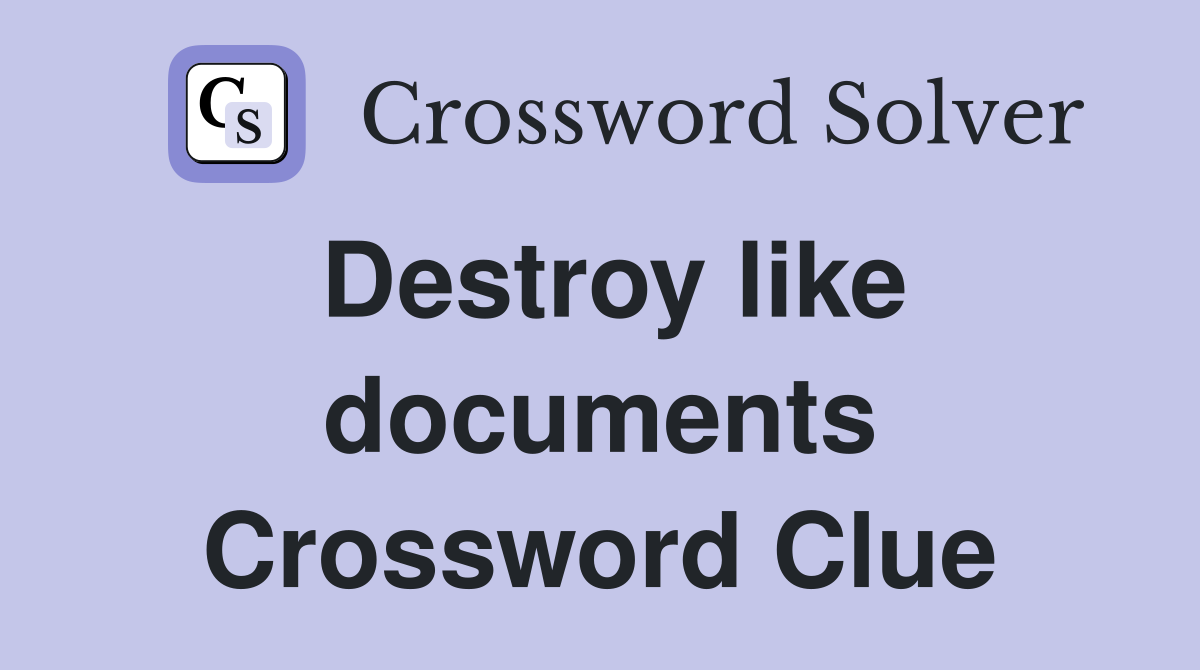 Destroy like documents Crossword Clue