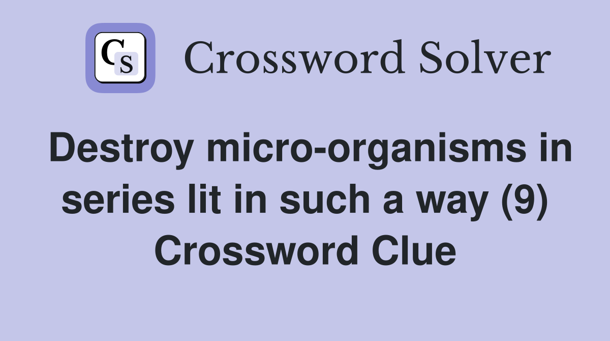 Destroy micro-organisms in series lit in such a way (9) Crossword Clue