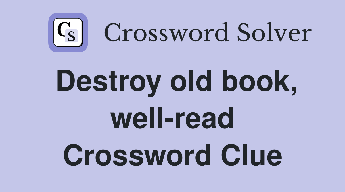 Destroy old book, well-read Crossword Clue