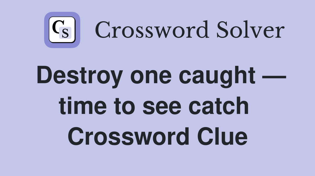 Destroy one caught — time to see catch  Crossword Clue