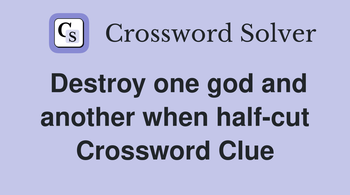 Destroy one god and another when half-cut Crossword Clue