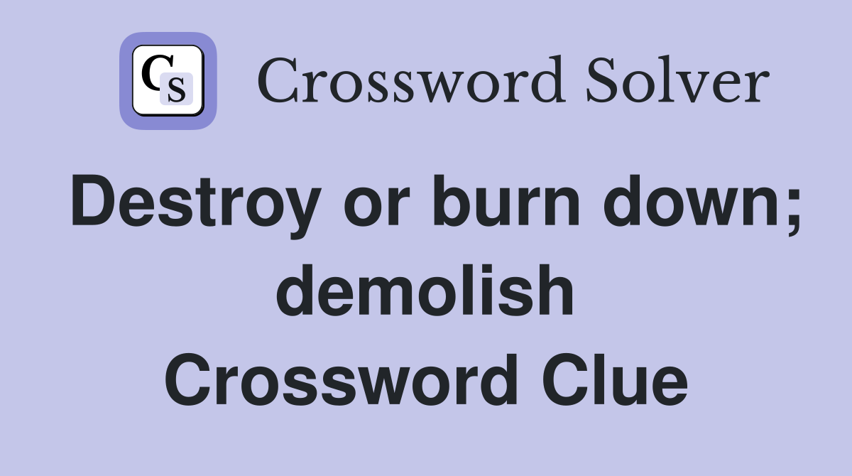 Destroy or burn down; demolish Crossword Clue