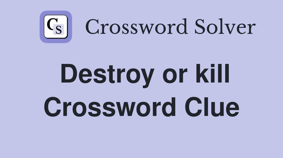 Destroy or kill Crossword Clue