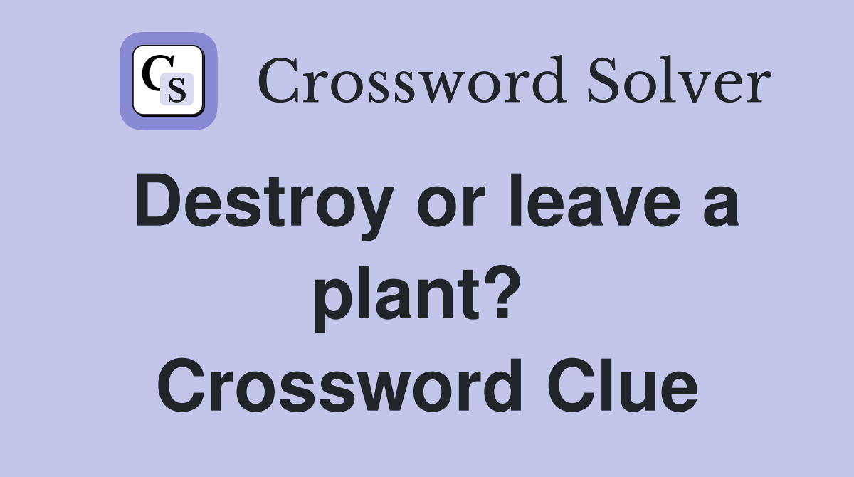 Destroy or leave a plant?  Crossword Clue