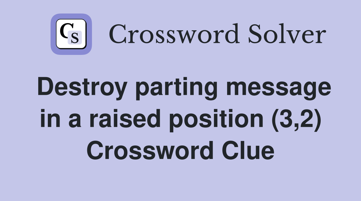 Destroy parting message in a raised position (3,2) Crossword Clue