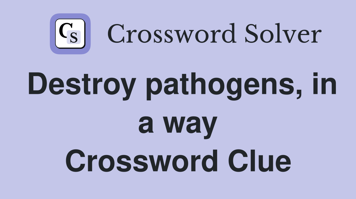 Destroy pathogens, in a way Crossword Clue