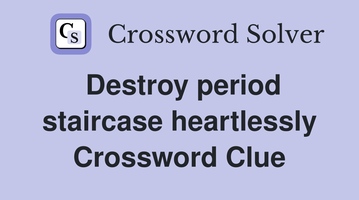 Destroy period staircase heartlessly Crossword Clue