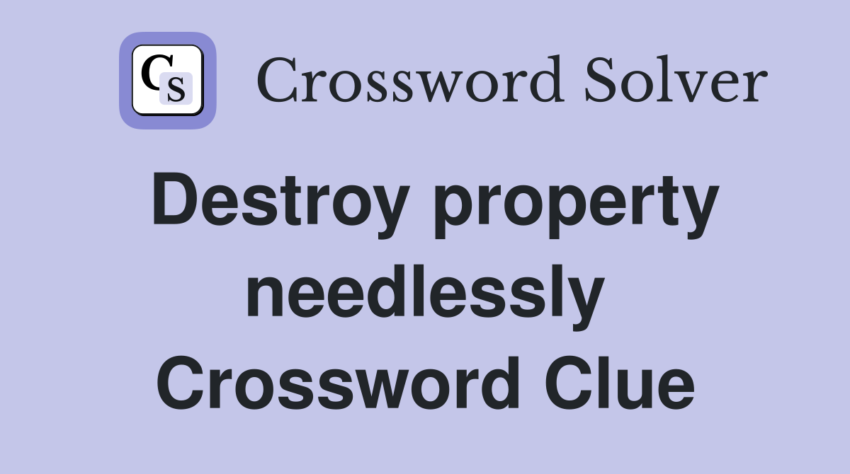 Destroy property needlessly Crossword Clue