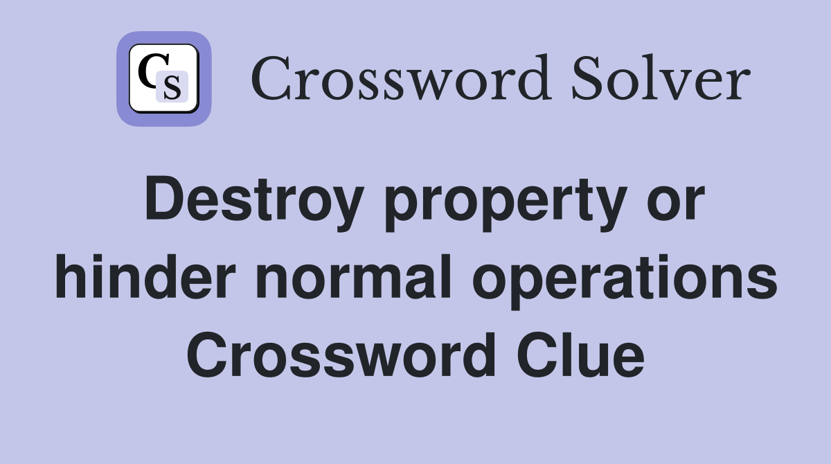 Destroy property or hinder normal operations Crossword Clue