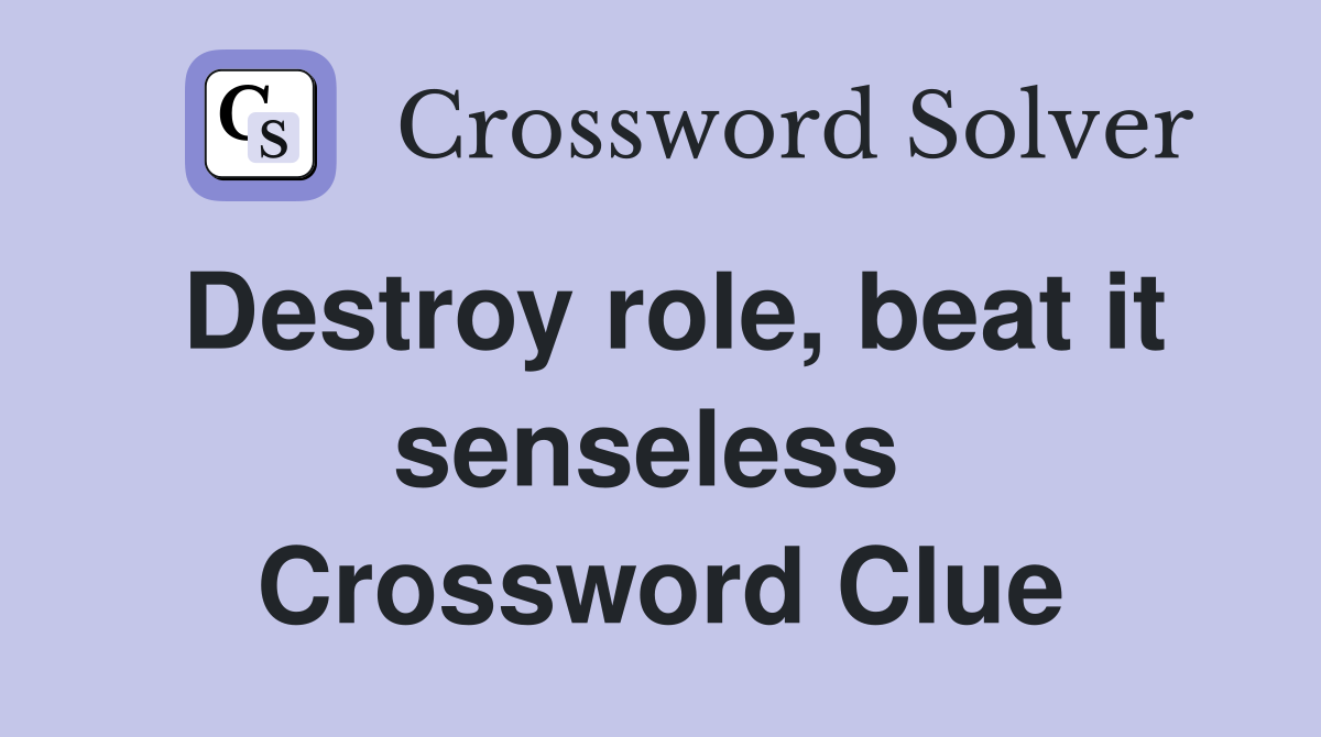 Destroy role, beat it senseless  Crossword Clue