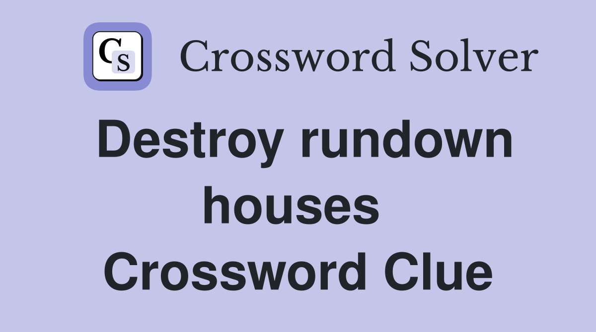 Destroy rundown houses  Crossword Clue