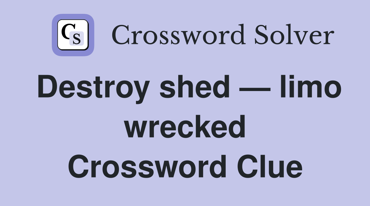 Destroy shed — limo wrecked Crossword Clue