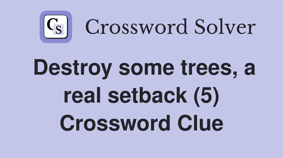 Destroy some trees, a real setback (5) Crossword Clue