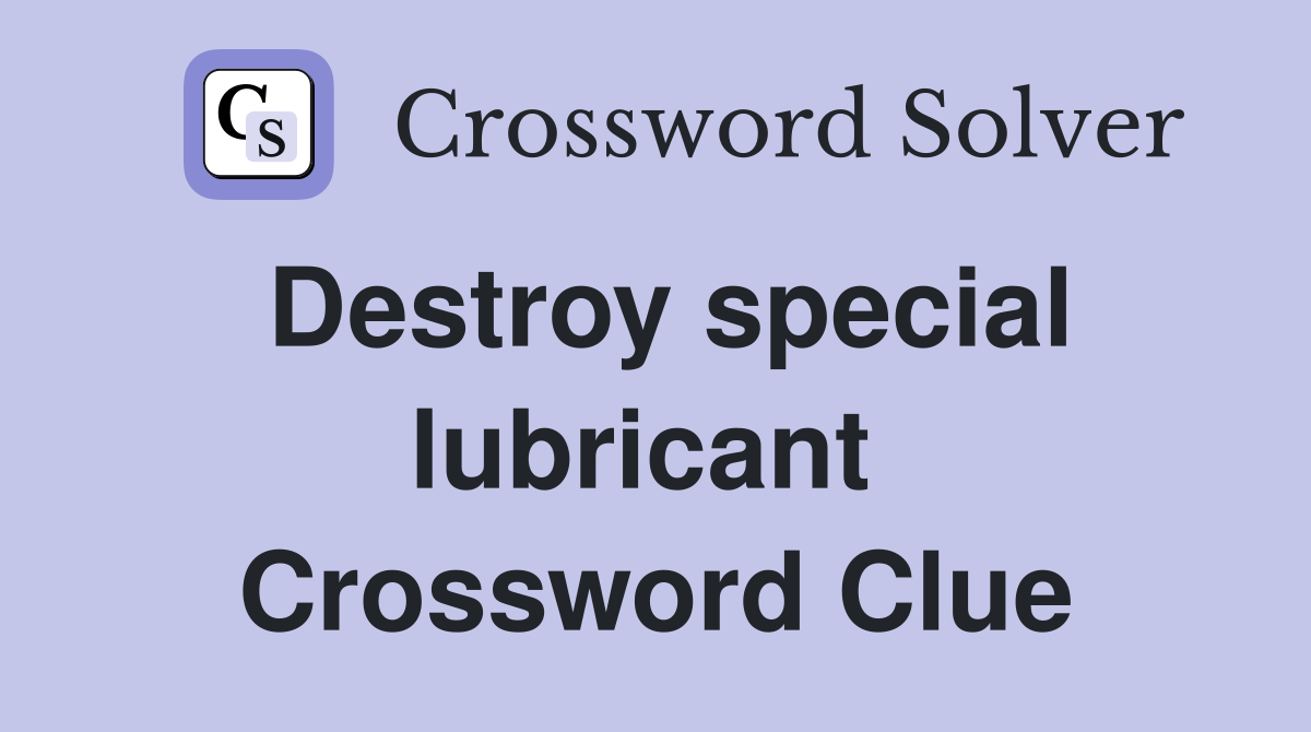 Destroy special lubricant  Crossword Clue