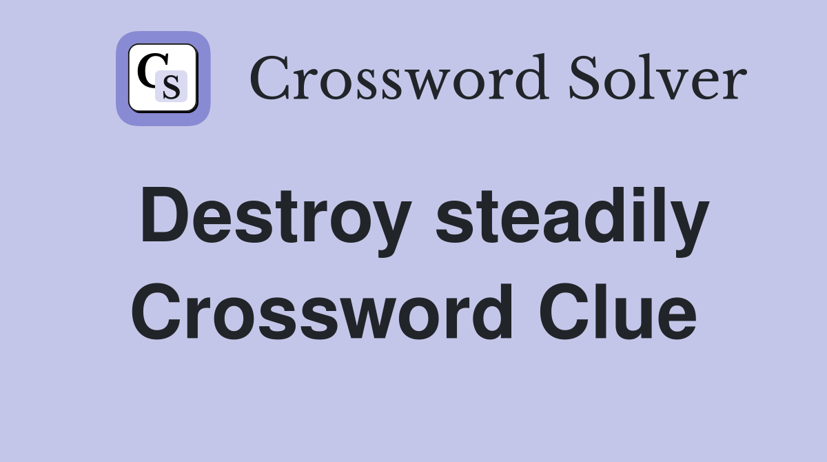 Destroy steadily Crossword Clue