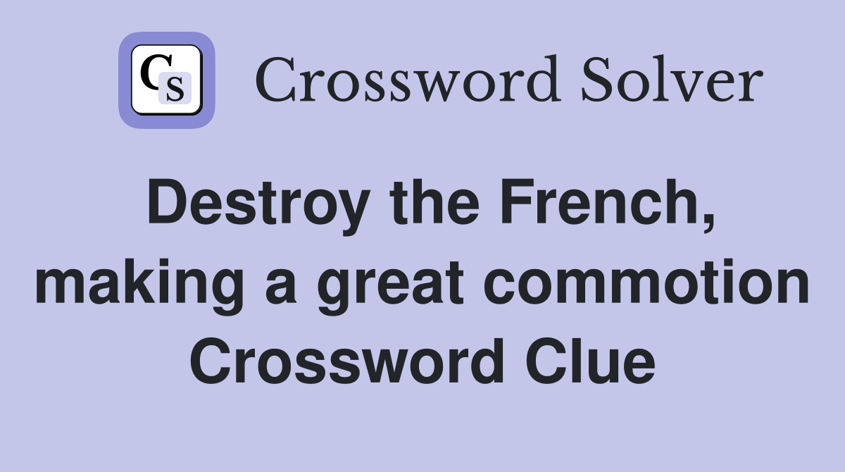 Destroy the French, making a great commotion Crossword Clue