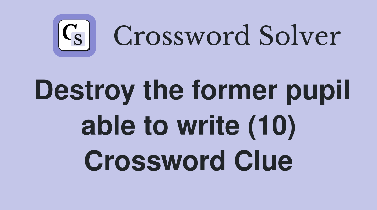 Destroy the former pupil able to write (10) Crossword Clue