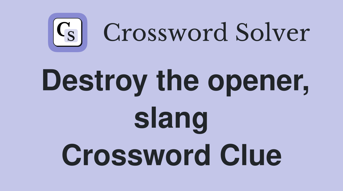 Destroy the opener, slang Crossword Clue