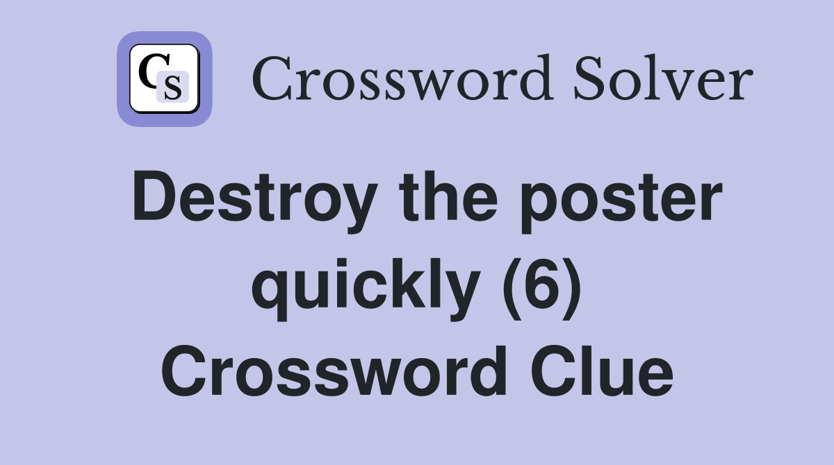 Destroy the poster quickly (6) Crossword Clue