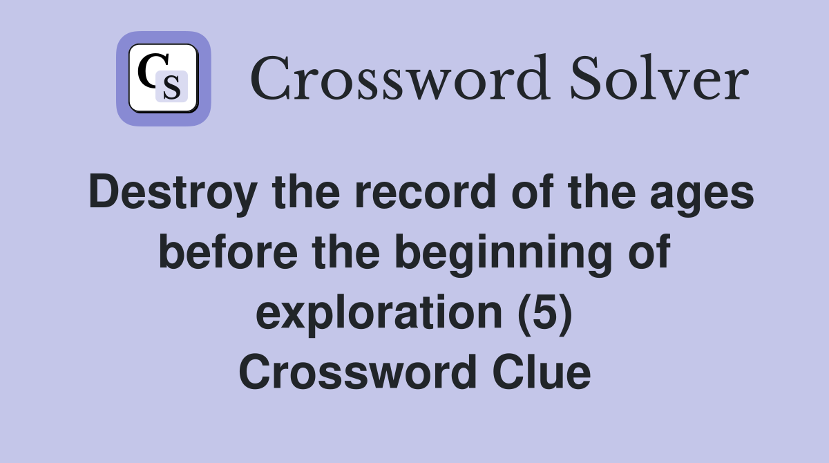 Destroy the record of the ages before the beginning of exploration (5) Crossword Clue