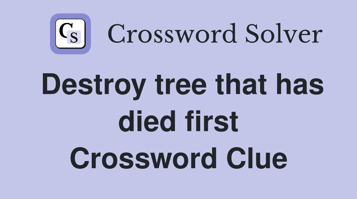 Destroy tree that has died first Crossword Clue