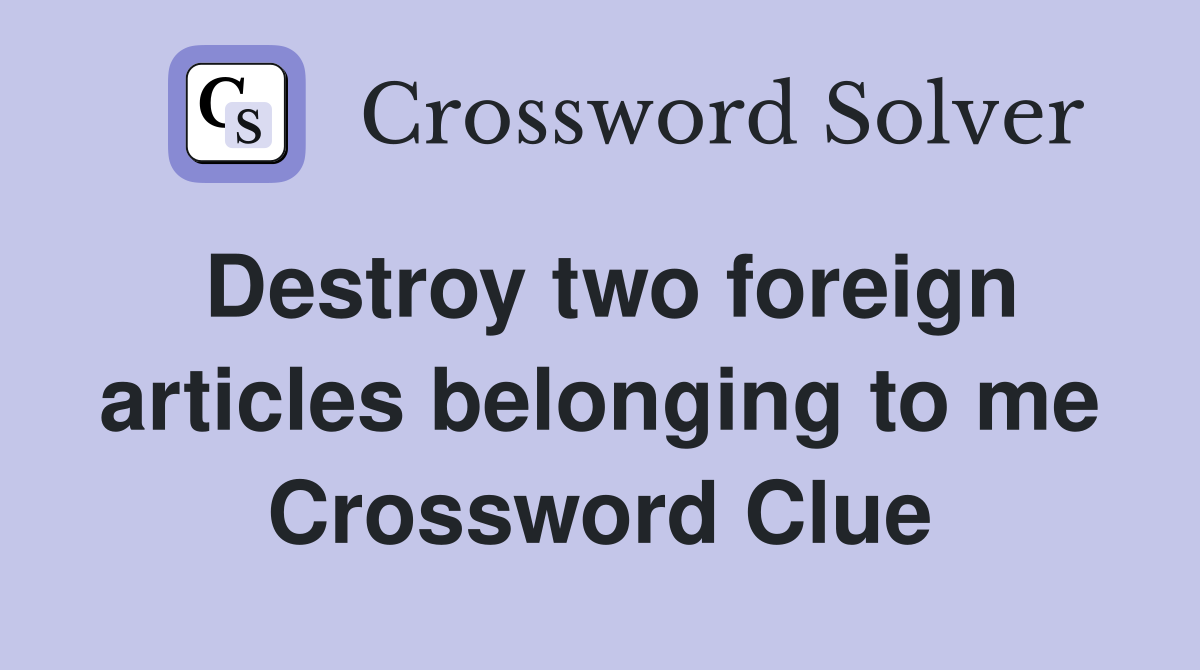Destroy two foreign articles belonging to me Crossword Clue