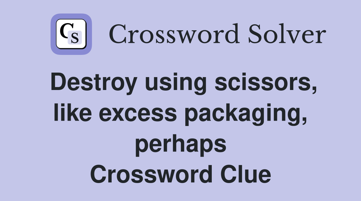 Destroy using scissors, like excess packaging, perhaps Crossword Clue