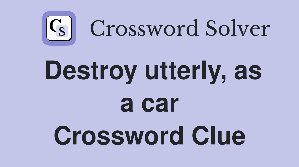 Destroy utterly, as a car Crossword Clue