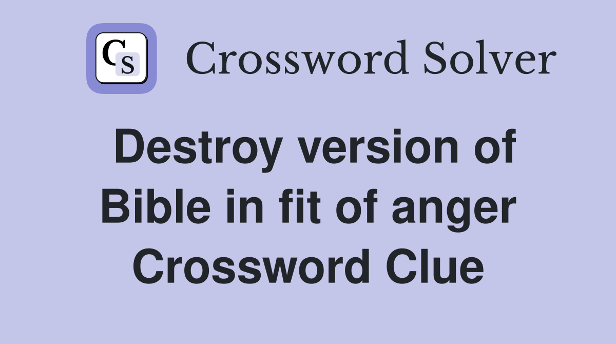Destroy version of Bible in fit of anger Crossword Clue