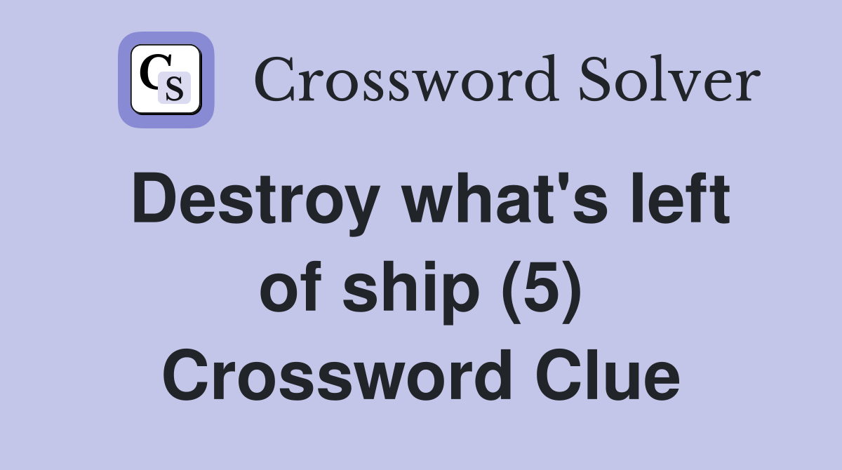 Destroy what's left of ship (5) Crossword Clue
