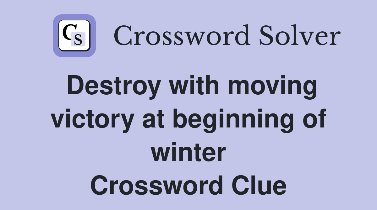 Destroy with moving victory at beginning of winter Crossword Clue