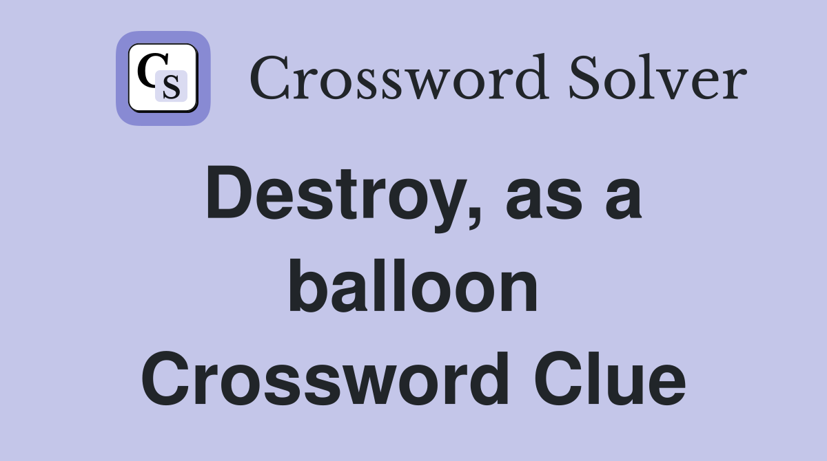 Destroy, as a balloon Crossword Clue