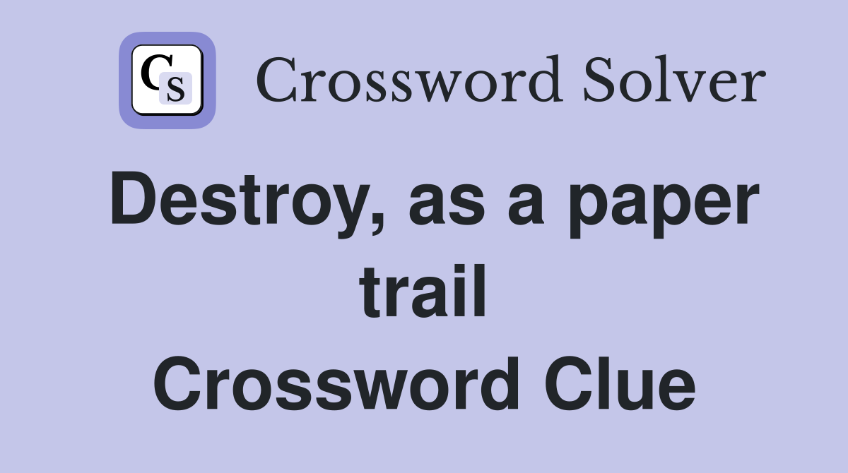 Destroy, as a paper trail Crossword Clue