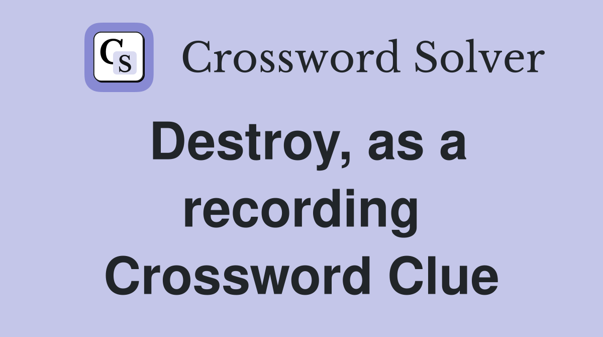 Destroy, as a recording Crossword Clue