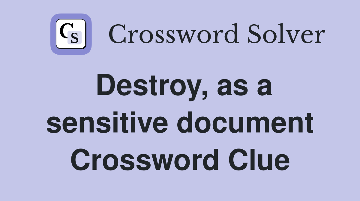 Destroy, as a sensitive document Crossword Clue