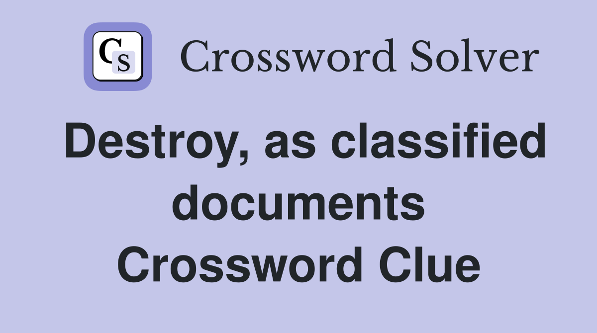 Destroy, as classified documents Crossword Clue