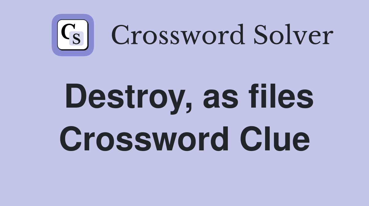 Destroy, as files Crossword Clue
