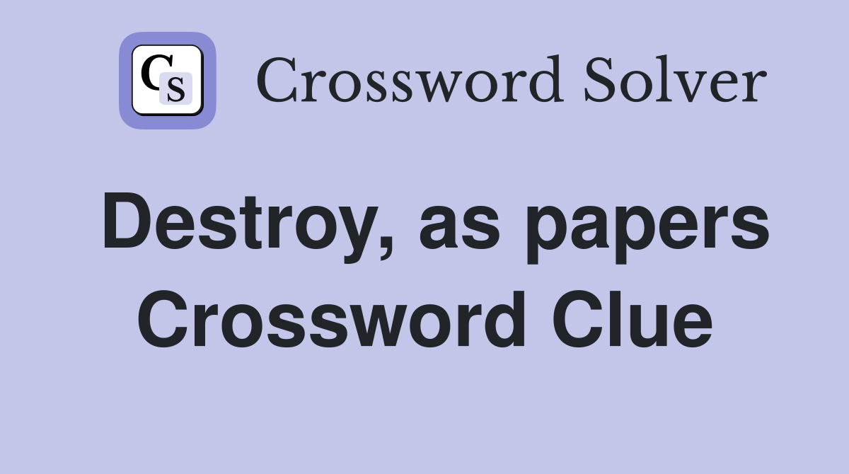 Destroy, as papers Crossword Clue