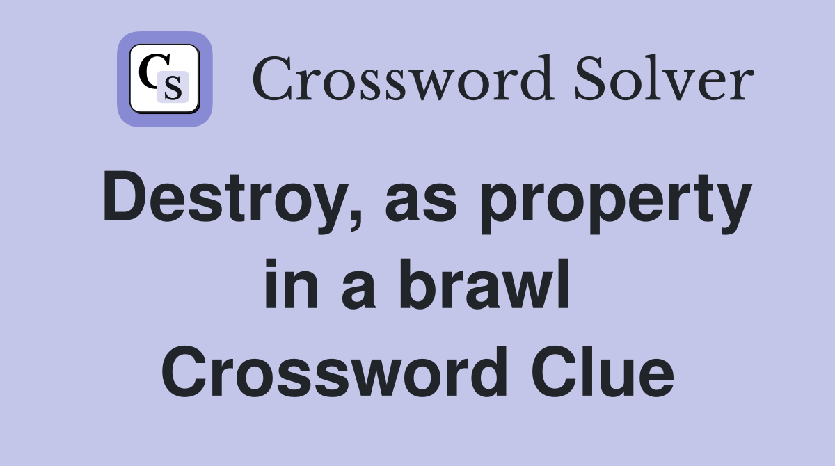 Destroy, as property in a brawl Crossword Clue