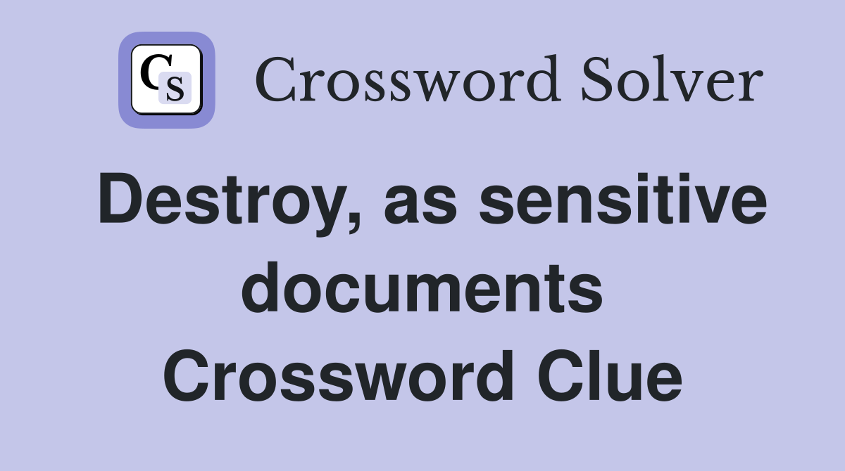 Destroy, as sensitive documents Crossword Clue