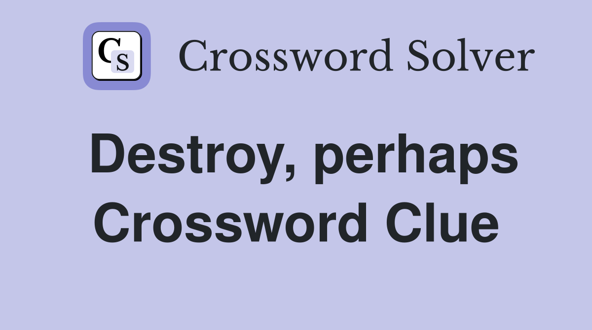 Destroy, perhaps Crossword Clue