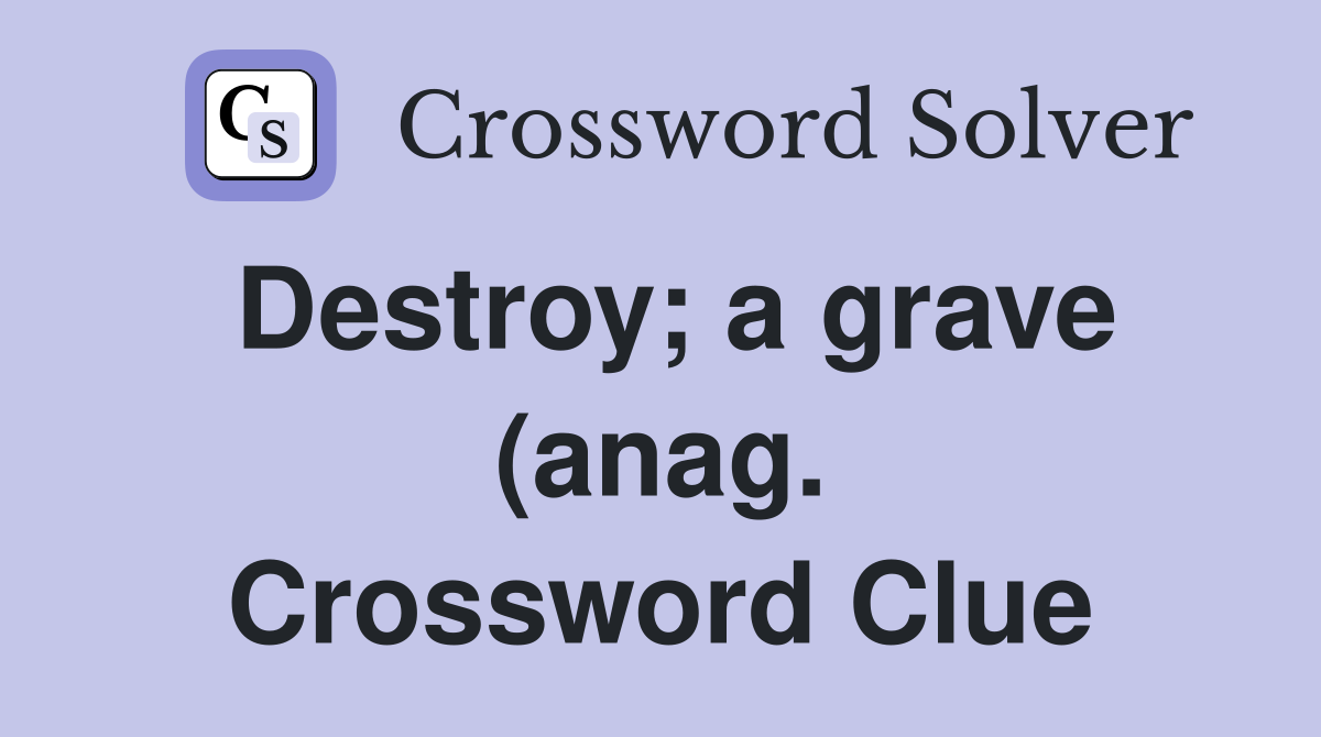Destroy a grave (anag ) (6) Crossword Clue Answers Crossword Solver Destroy a grave (anag ) (6) Crossword Clue Answers Crossword Solver